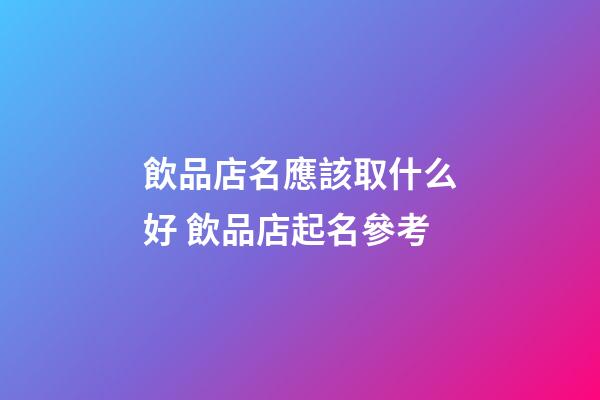 飲品店名應該取什么好 飲品店起名參考-第1張-店鋪起名-玄機派